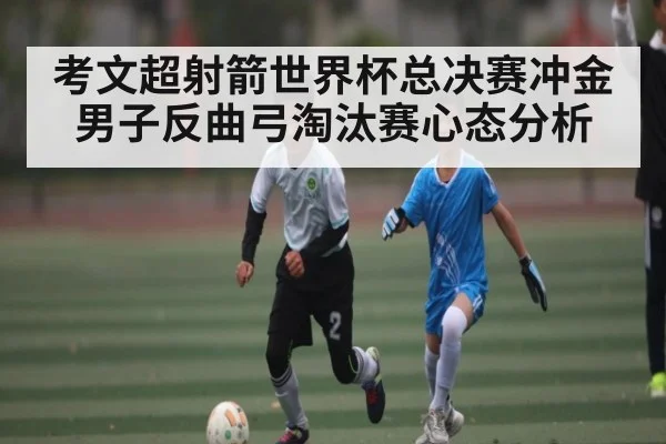 考文超射箭世界杯总决赛冲金 男子反曲弓淘汰赛心态分析