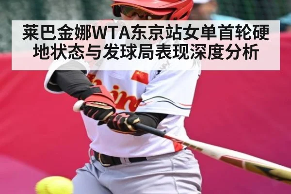 莱巴金娜WTA东京站女单首轮硬地状态与发球局表现深度分析