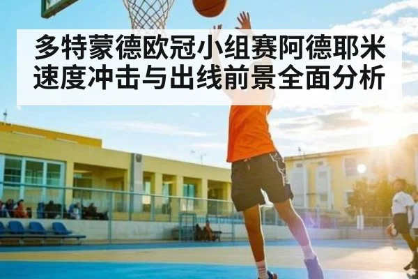 多特蒙德欧冠小组赛阿德耶米速度冲击与出线前景全面分析
