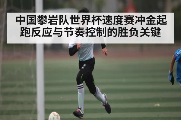 中国攀岩队世界杯速度赛冲金起跑反应与节奏控制的胜负关键
